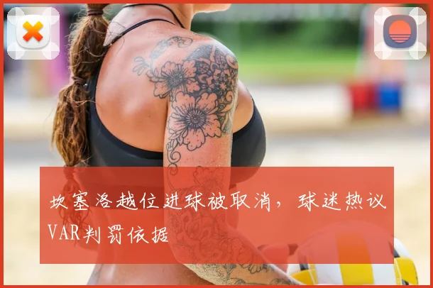 坎塞洛越位进球被取消，球迷热议VAR判罚依据