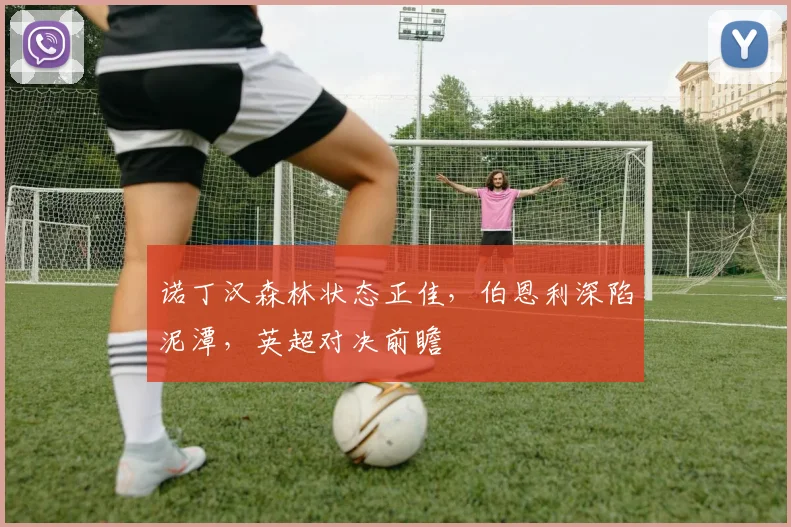 诺丁汉森林状态正佳，伯恩利深陷泥潭，英超对决前瞻