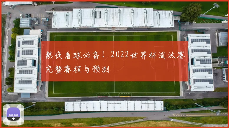 熬夜看球必备！2022世界杯淘汰赛完整赛程与预测