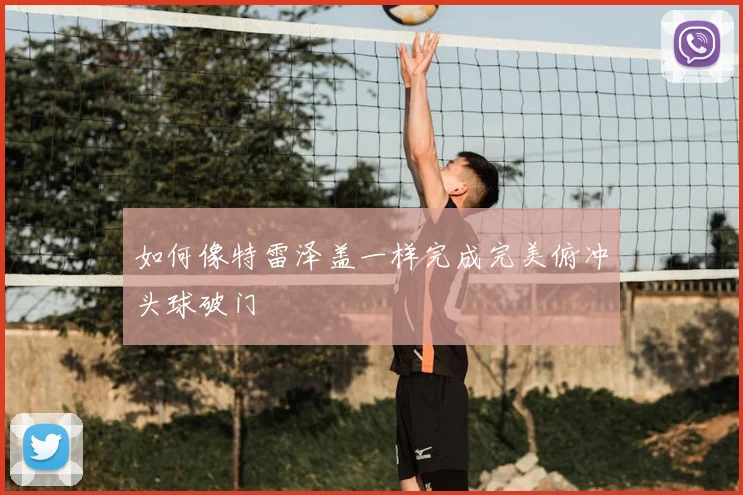 如何像特雷泽盖一样完成完美俯冲头球破门