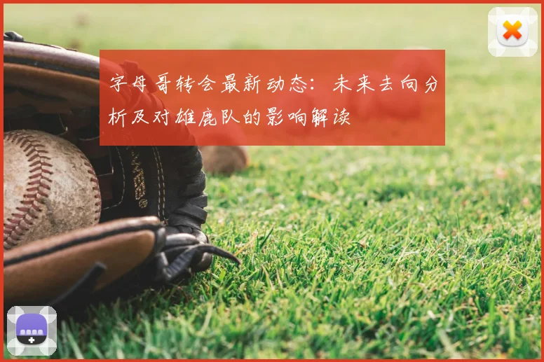 字母哥转会最新动态：未来去向分析及对雄鹿队的影响解读
