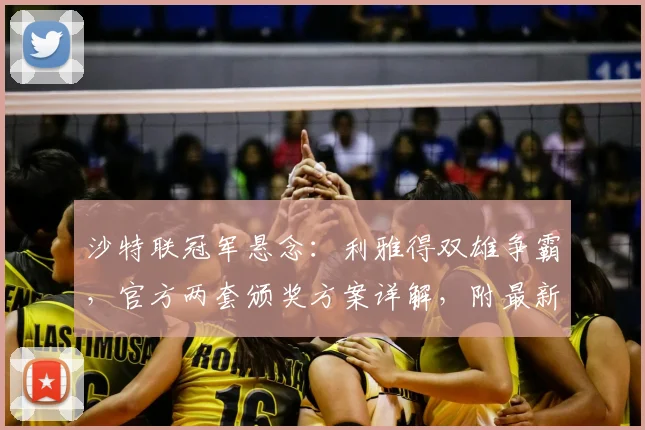 沙特联冠军悬念：利雅得双雄争霸，官方两套颁奖方案详解，附最新赛程