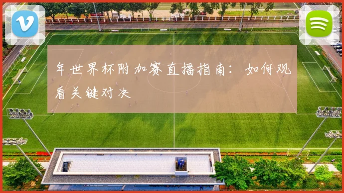 年世界杯附加赛直播指南：如何观看关键对决