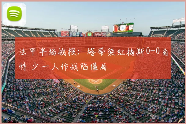 法甲半场战报：塔蒂染红梅斯0-0南特 少一人作战陷僵局