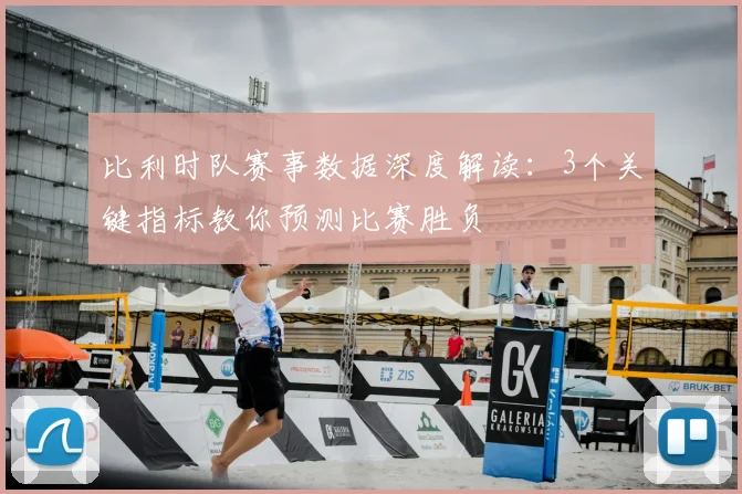 比利时队赛事数据深度解读：3个关键指标教你预测比赛胜负