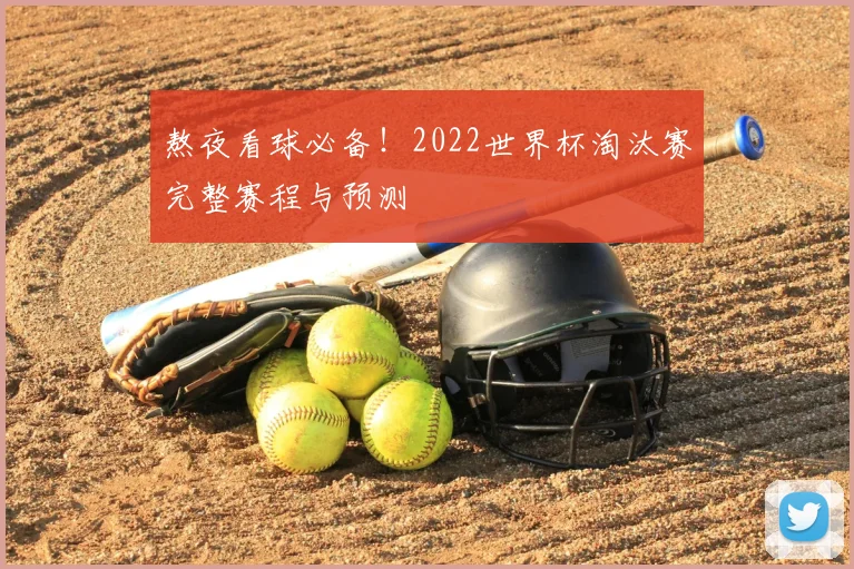 熬夜看球必备！2022世界杯淘汰赛完整赛程与预测